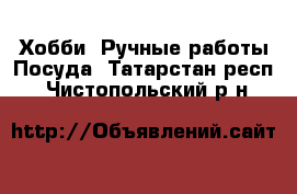 Хобби. Ручные работы Посуда. Татарстан респ.,Чистопольский р-н